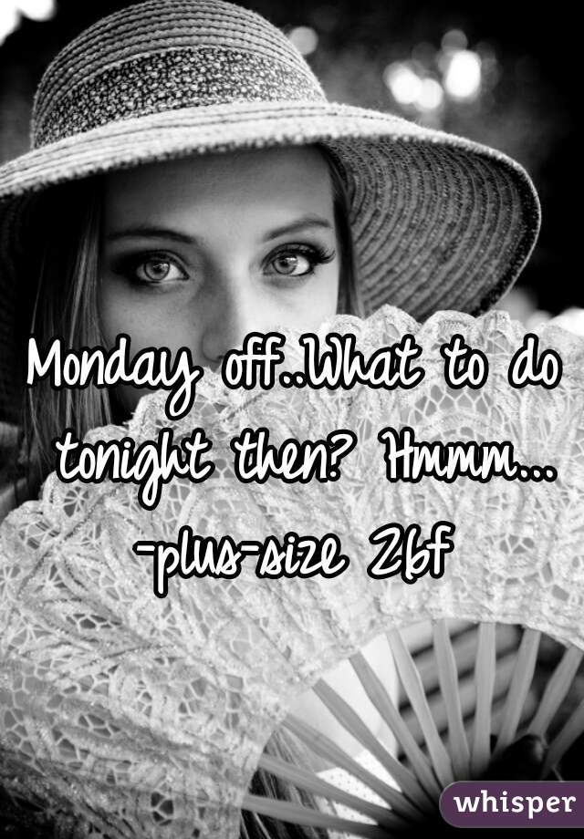 Monday off..What to do tonight then? Hmmm...
-plus-size 26f