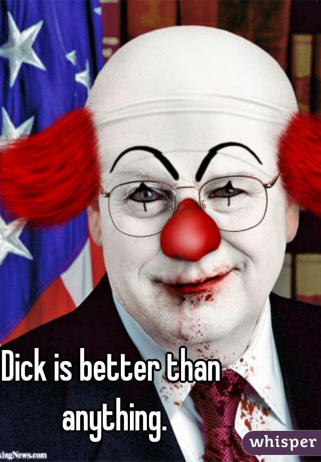 Dick is better than anything.