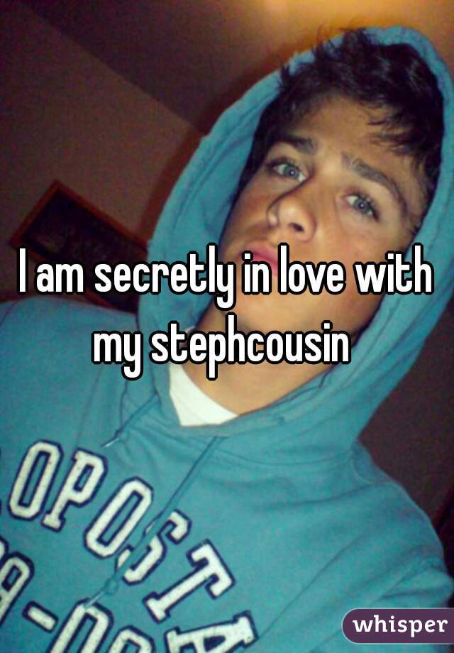 I am secretly in love with my stephcousin  