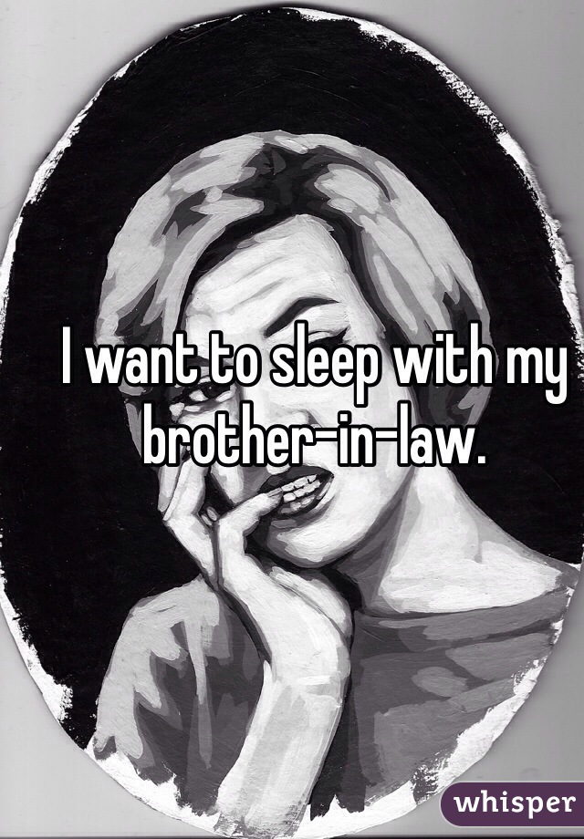 I want to sleep with my brother-in-law.