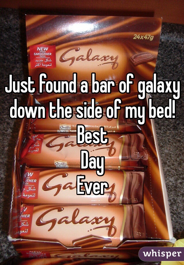 Just found a bar of galaxy down the side of my bed! 
Best 
Day
Ever