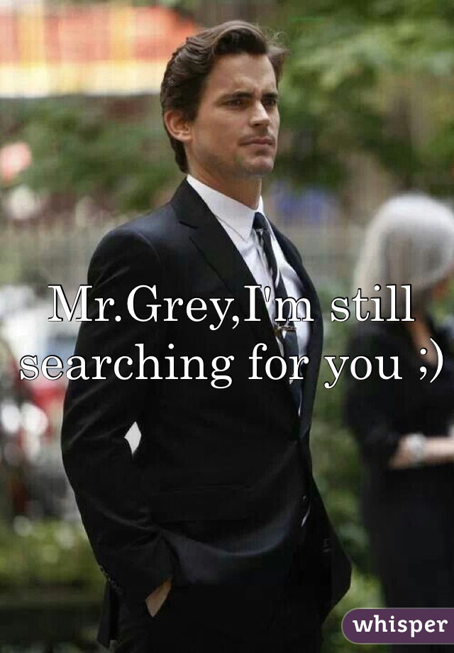 Mr.Grey,I'm still searching for you ;)