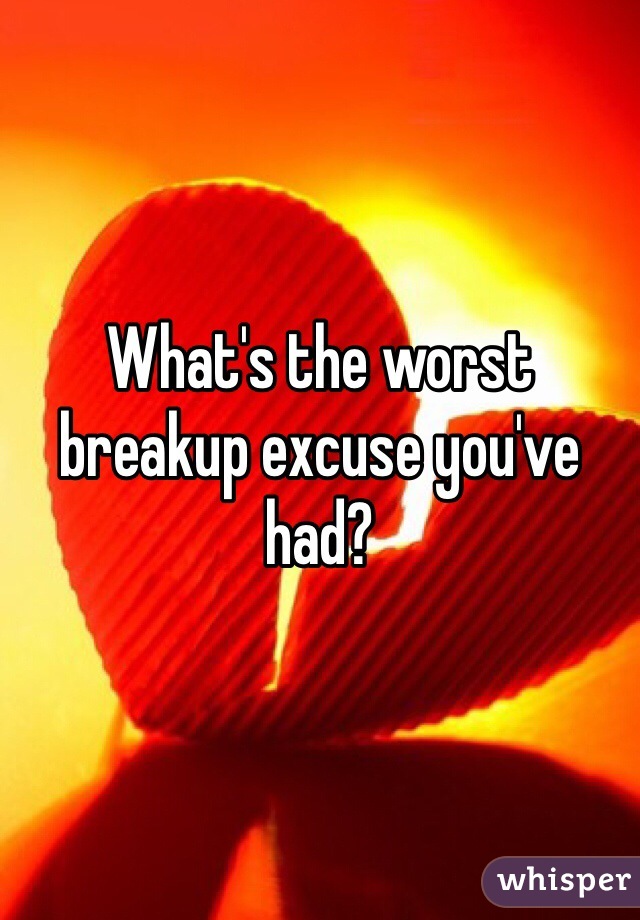 What's the worst breakup excuse you've had?