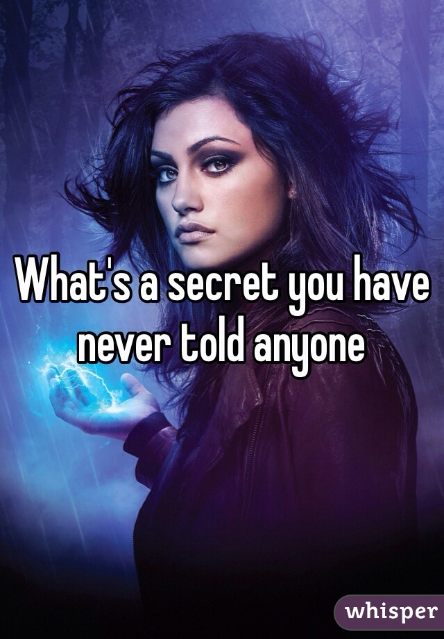 What's a secret you have never told anyone