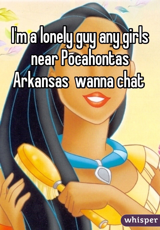 I'm a lonely guy any girls near Pocahontas Arkansas  wanna chat 