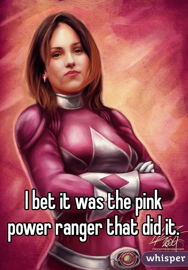 I bet it was the pink power ranger that did it. 