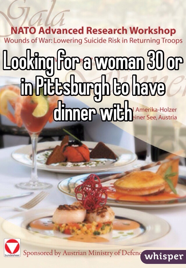 Looking for a woman 30 or in Pittsburgh to have dinner with
