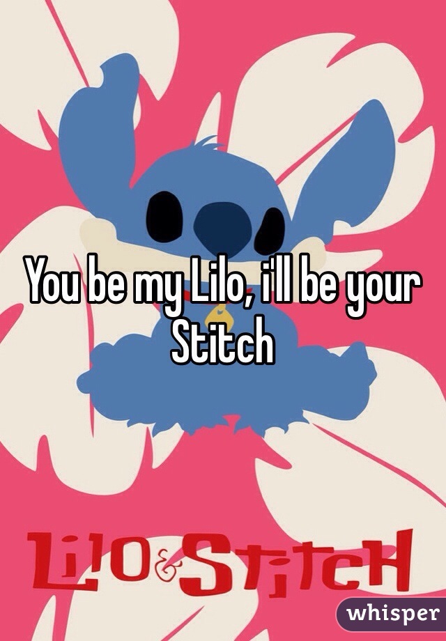 You be my Lilo, i'll be your Stitch