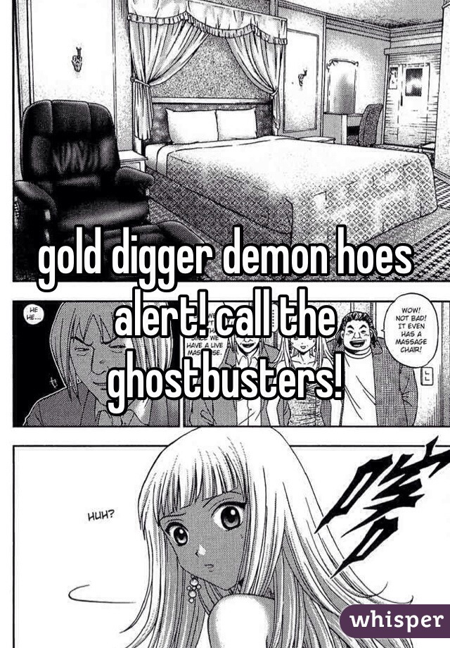 gold digger demon hoes alert! call the ghostbusters!