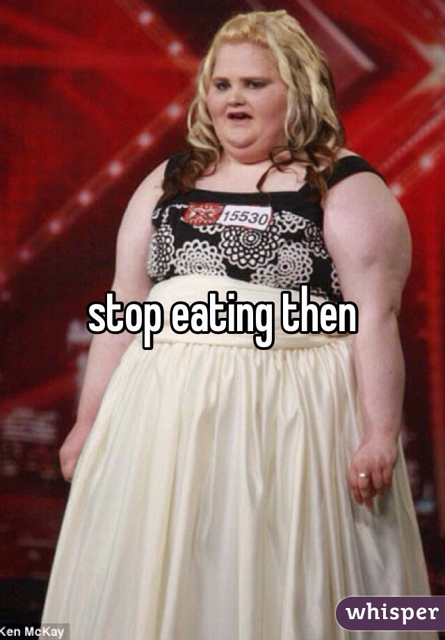 stop eating then