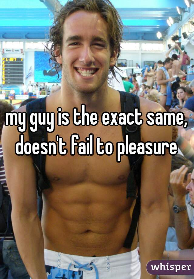 my guy is the exact same, doesn't fail to pleasure 
