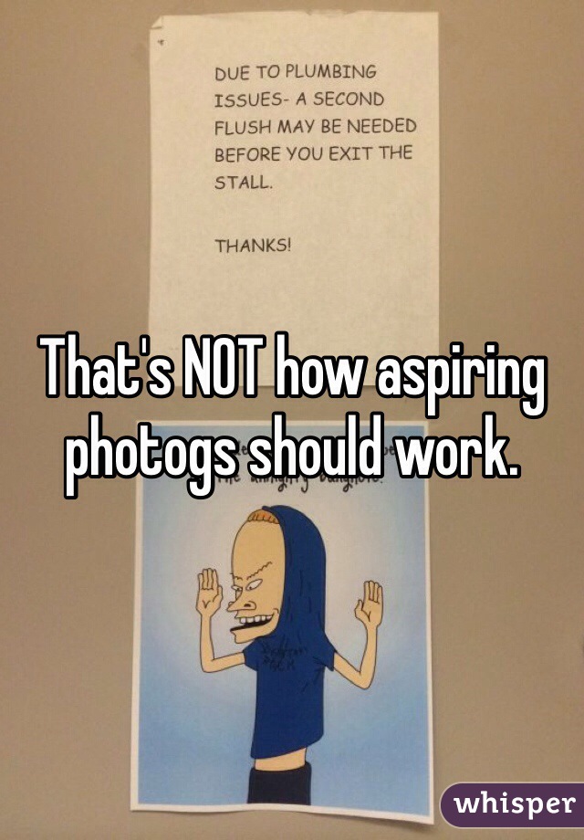 That's NOT how aspiring photogs should work. 