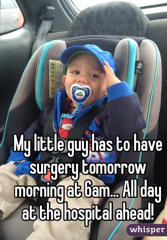 My little guy has to have surgery tomorrow morning at 6am... All day at the hospital ahead!