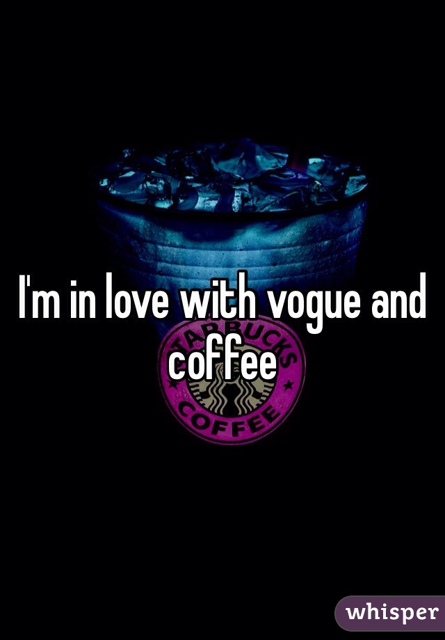 I'm in love with vogue and coffee