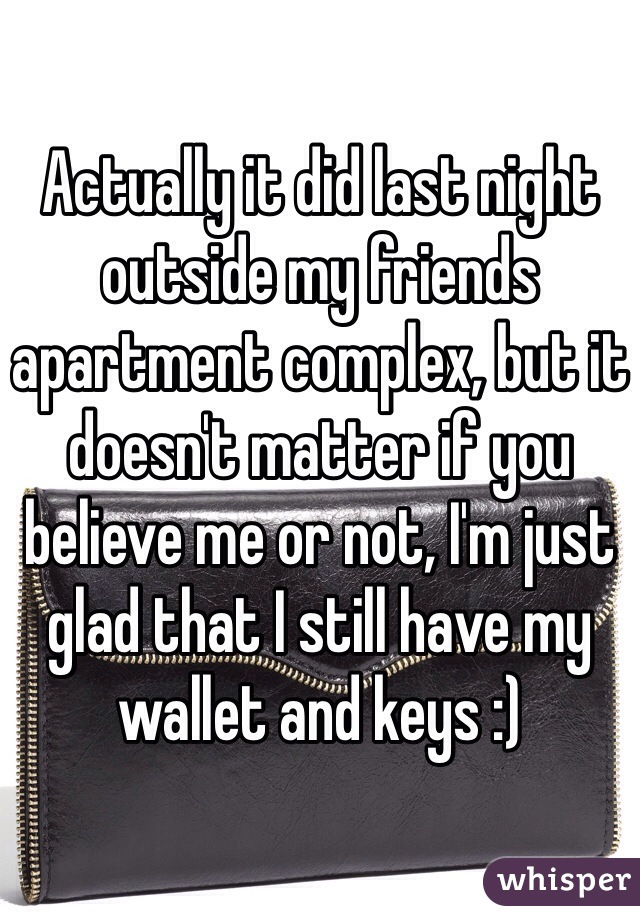 Actually it did last night outside my friends apartment complex, but it doesn't matter if you believe me or not, I'm just glad that I still have my wallet and keys :)