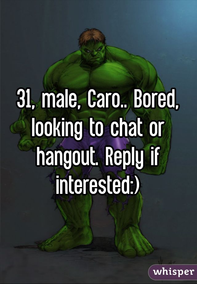 31, male, Caro.. Bored, looking to chat or hangout. Reply if interested:)