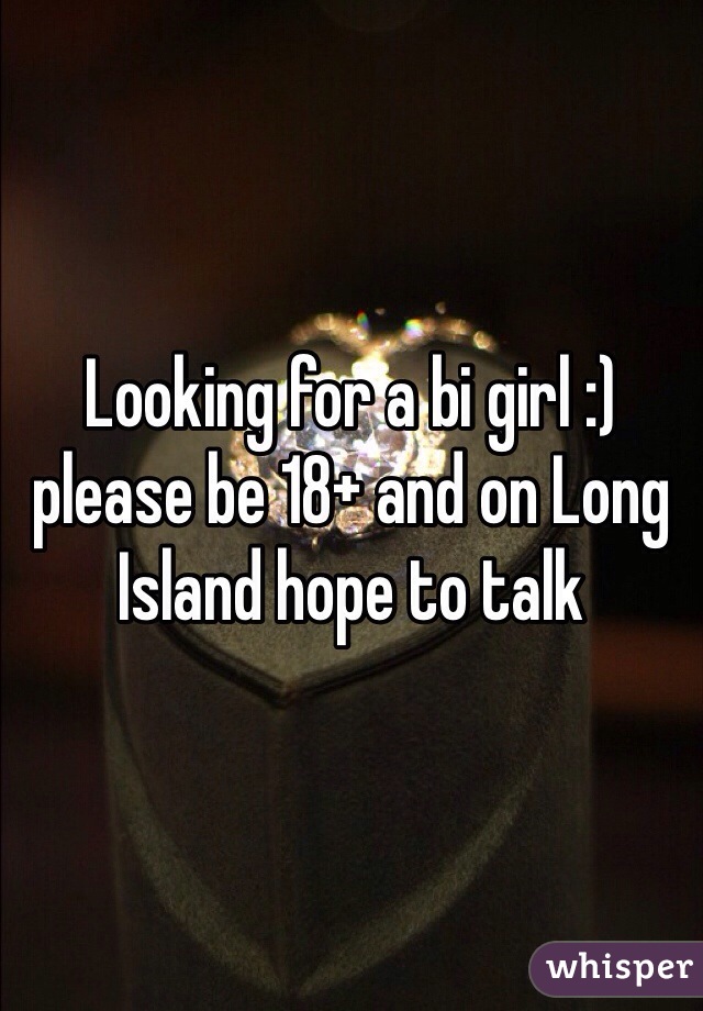 Looking for a bi girl :) please be 18+ and on Long Island hope to talk 