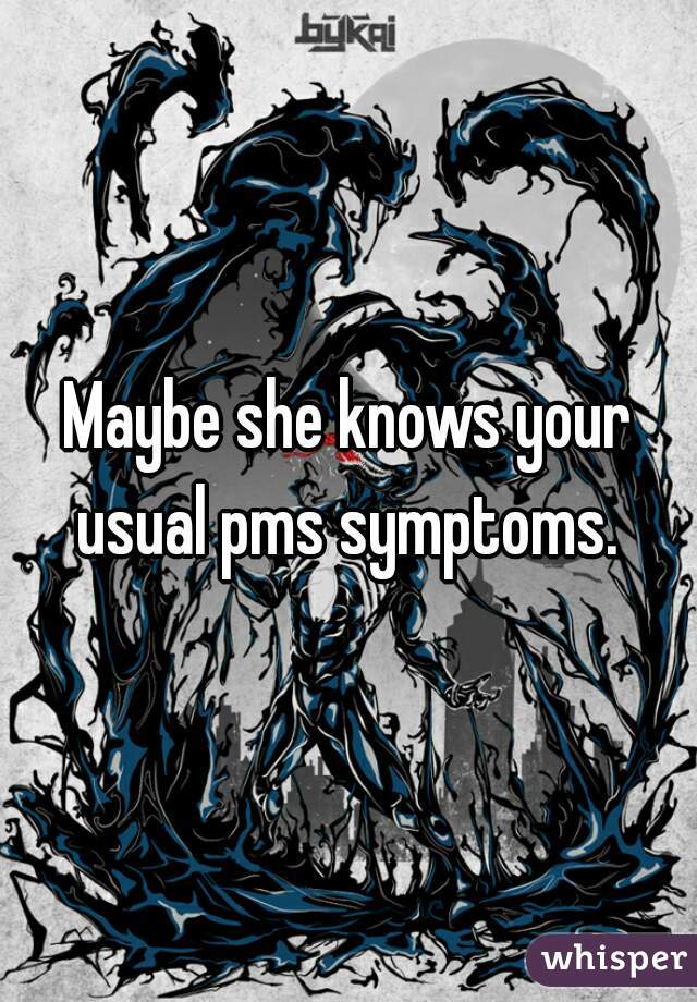 Maybe she knows your usual pms symptoms. 