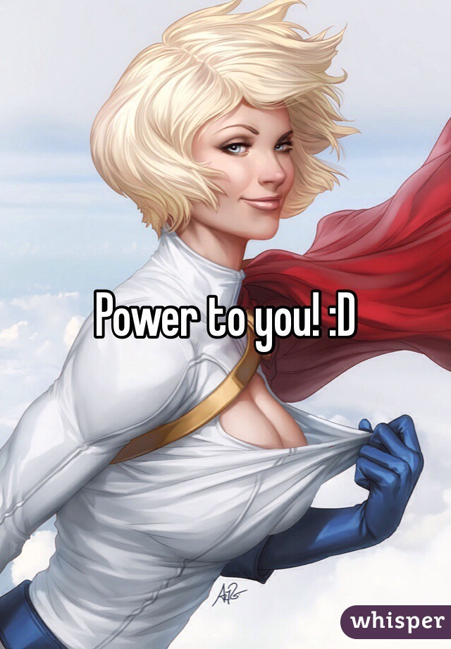 Power to you! :D