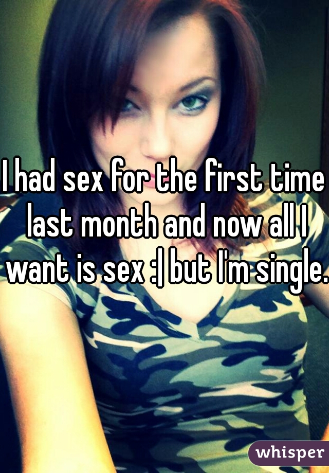 I had sex for the first time last month and now all I want is sex :| but I'm single.