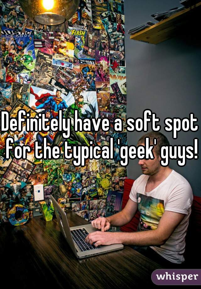 Definitely have a soft spot for the typical 'geek' guys!