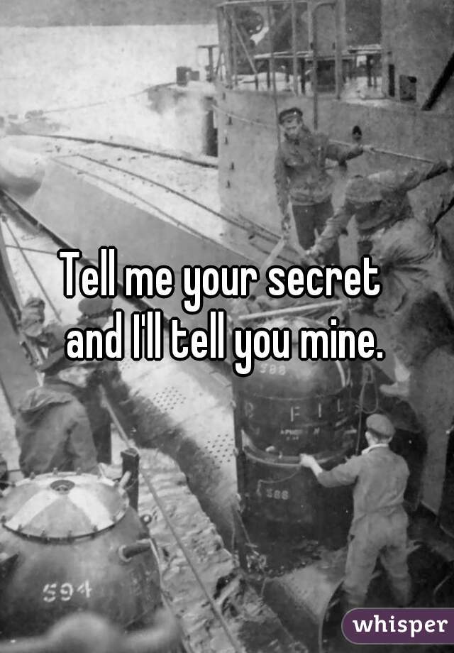Tell me your secret 
and I'll tell you mine.