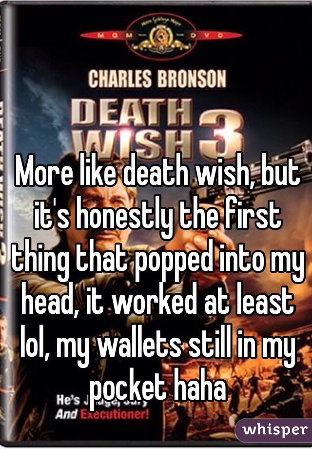 More like death wish, but it's honestly the first thing that popped into my head, it worked at least lol, my wallets still in my pocket haha