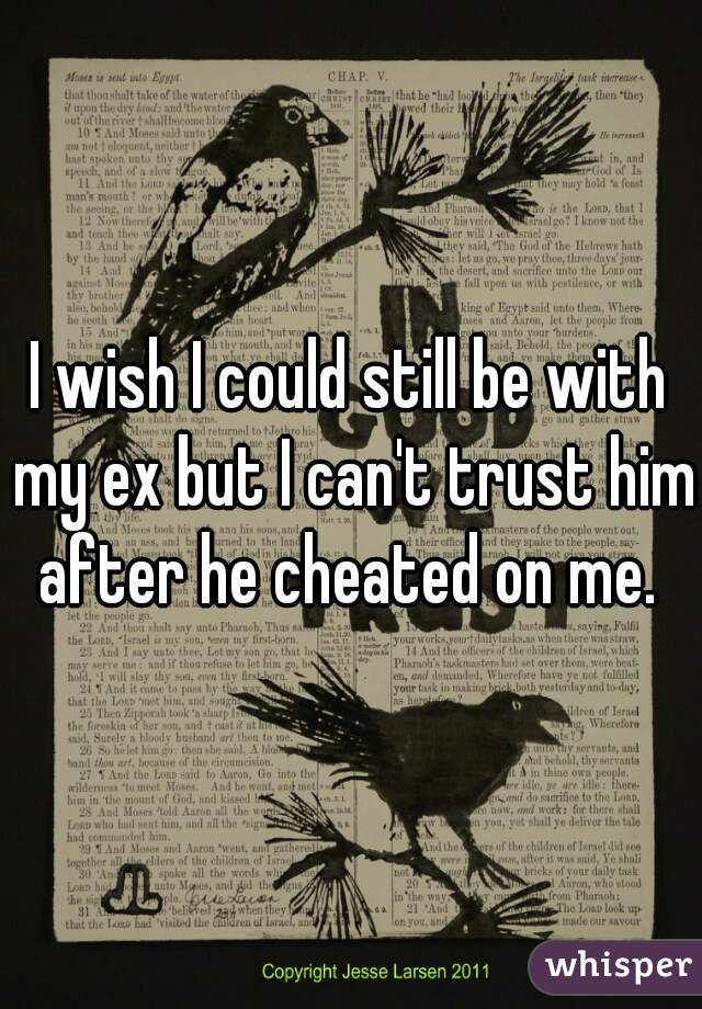 I wish I could still be with my ex but I can't trust him after he cheated on me. 