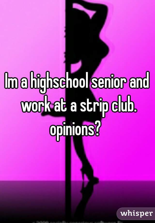 Im a highschool senior and work at a strip club. opinions?  