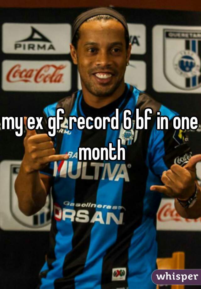 my ex gf record 6 bf in one month