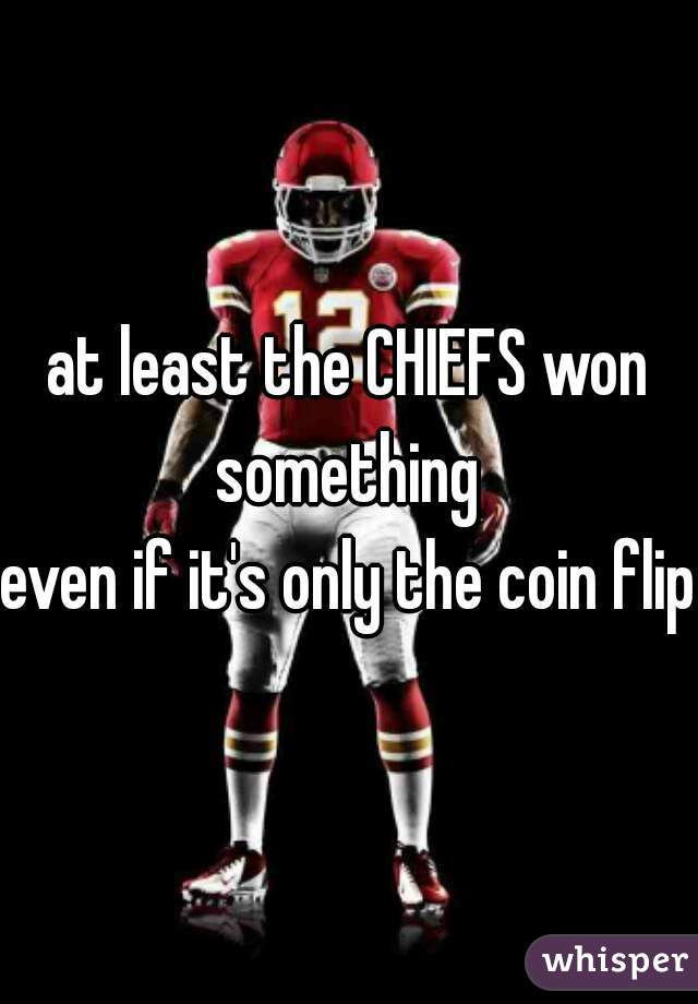 at least the CHIEFS won something 


even if it's only the coin flip