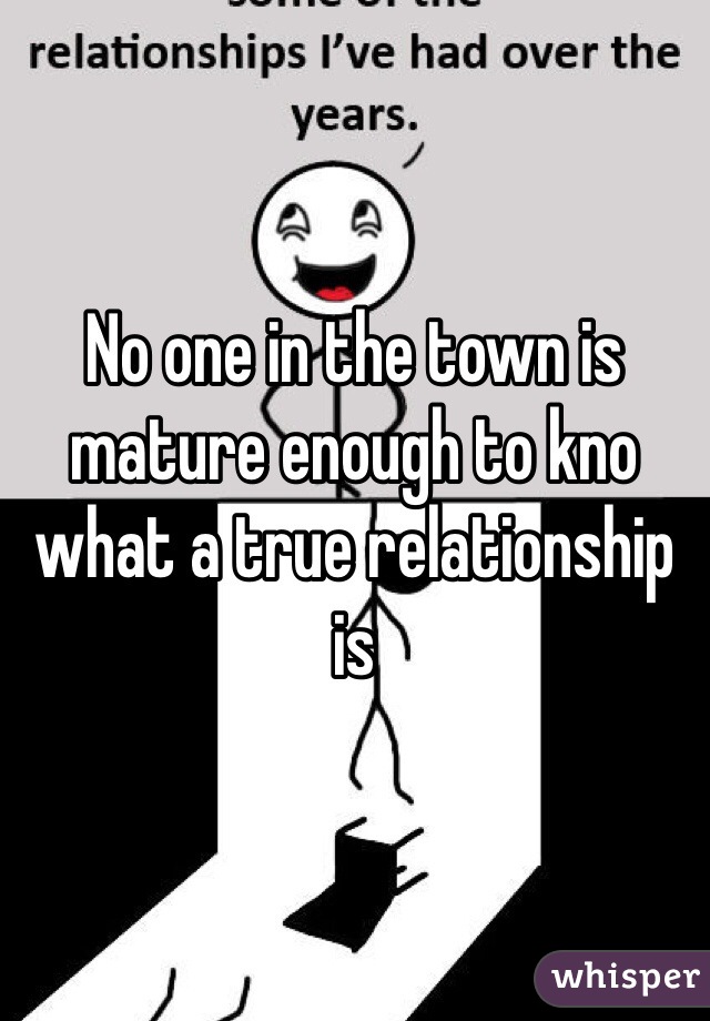 No one in the town is mature enough to kno what a true relationship is