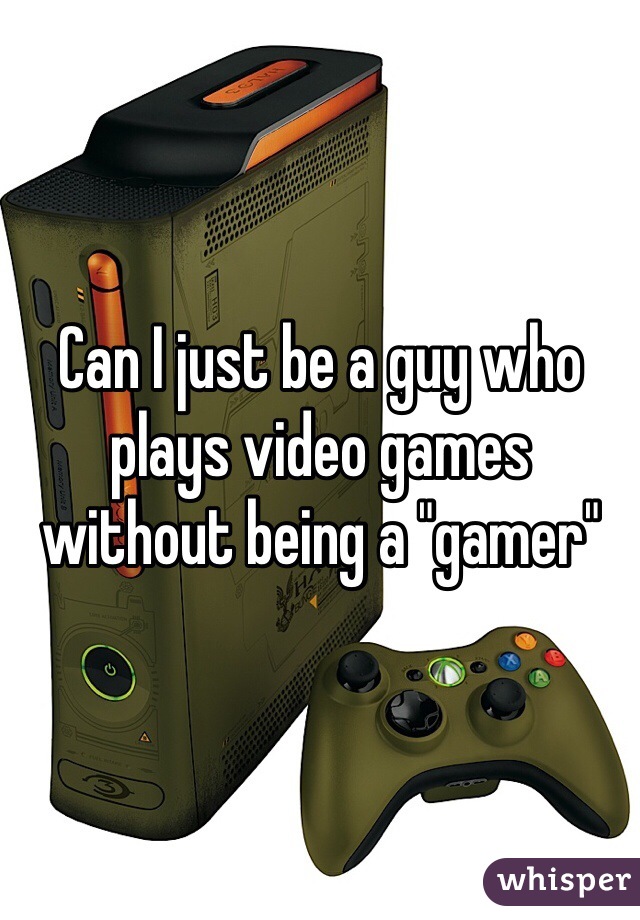 Can I just be a guy who plays video games without being a "gamer"