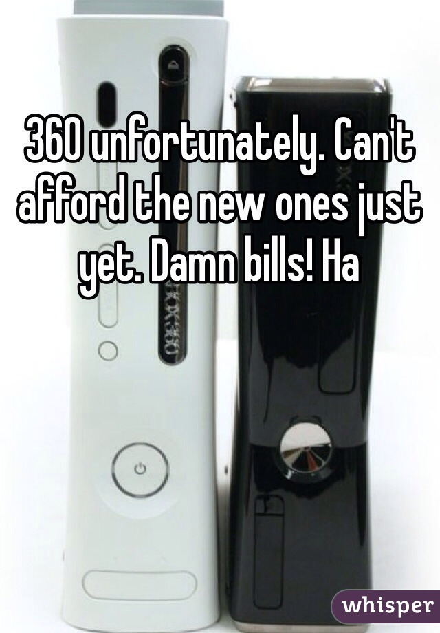 360 unfortunately. Can't afford the new ones just yet. Damn bills! Ha
