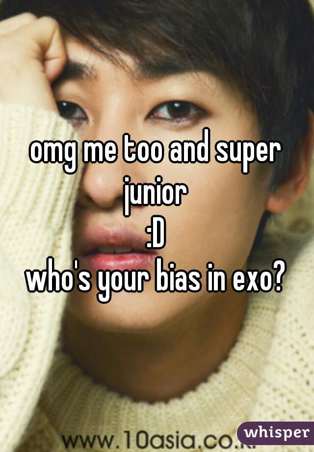 omg me too and super junior 
:D
who's your bias in exo?