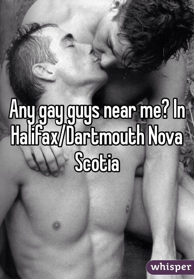 Any gay guys near me? In Halifax/Dartmouth Nova Scotia