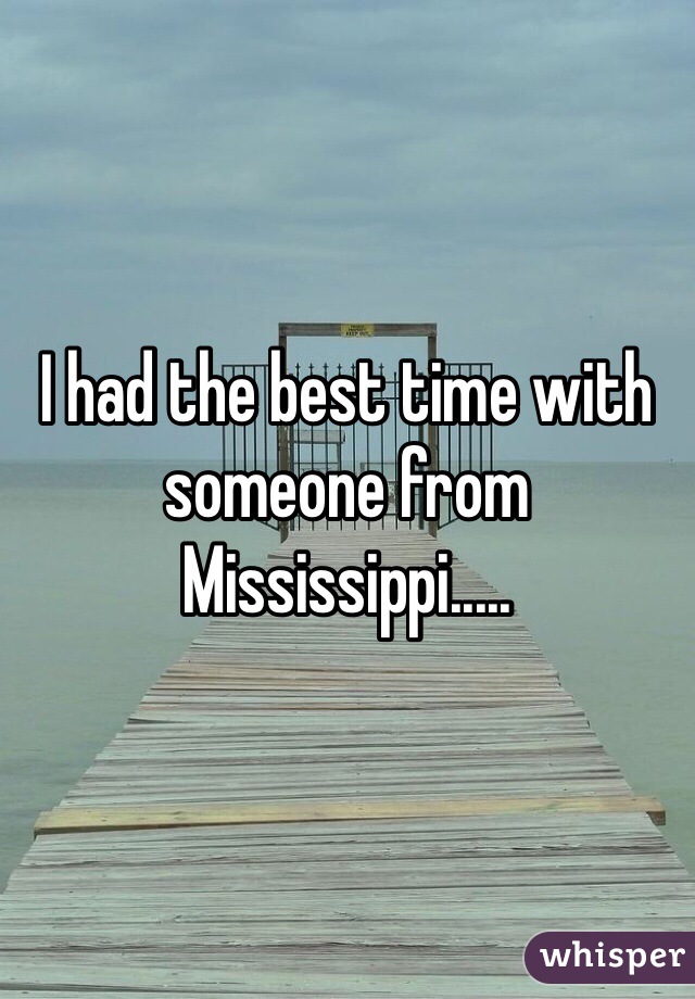 I had the best time with someone from Mississippi..... 
