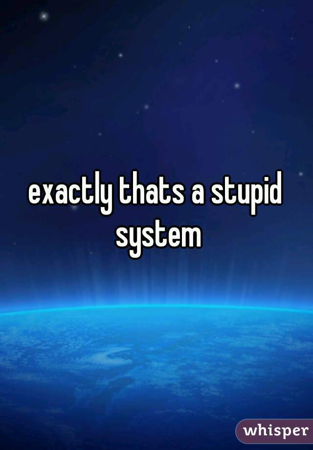 exactly thats a stupid system