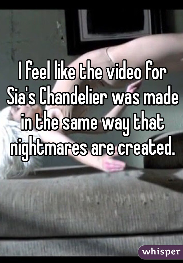 I feel like the video for Sia's Chandelier was made in the same way that nightmares are created. 