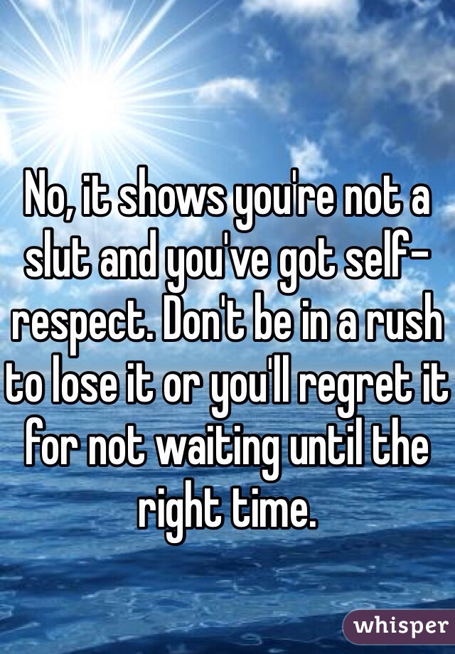 No, it shows you're not a slut and you've got self-respect. Don't be in a rush to lose it or you'll regret it for not waiting until the right time. 