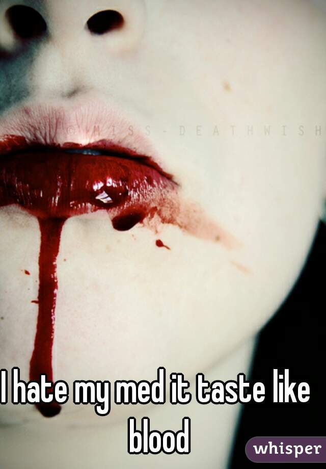 I hate my med it taste like blood
