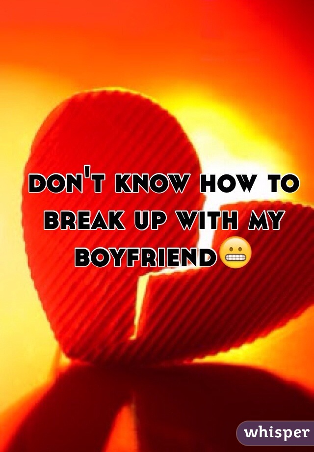 don't know how to break up with my boyfriend😬