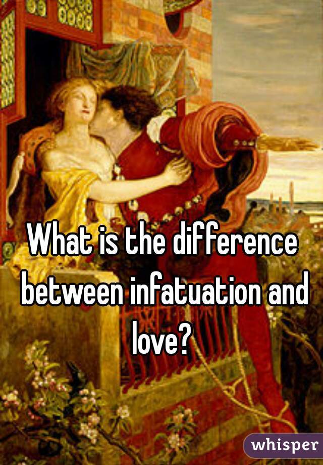 What is the difference between infatuation and love? 