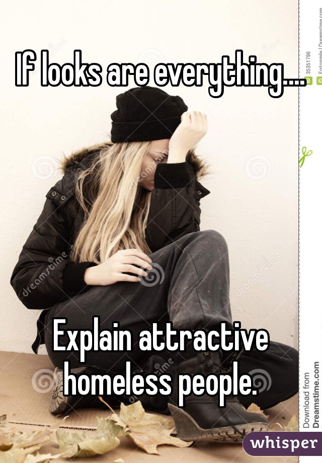 If looks are everything....





Explain attractive homeless people.