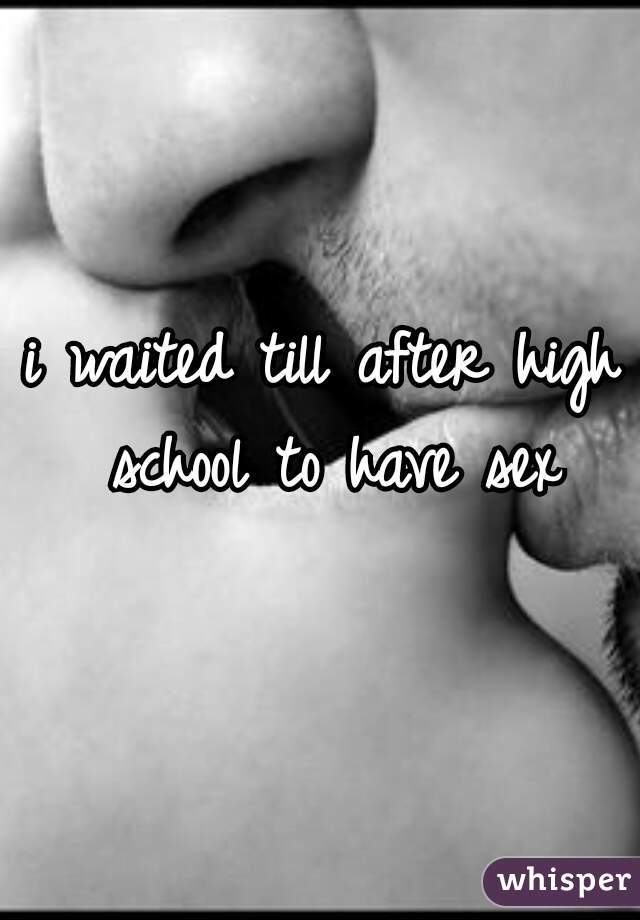 i waited till after high school to have sex