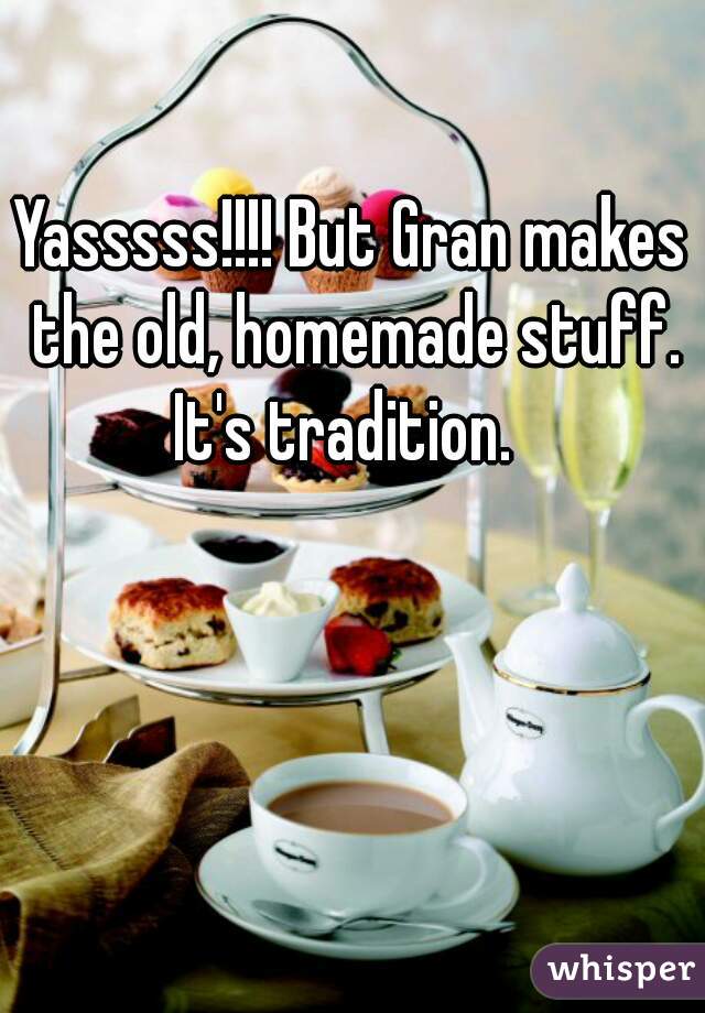 Yasssss!!!! But Gran makes the old, homemade stuff. It's tradition.  