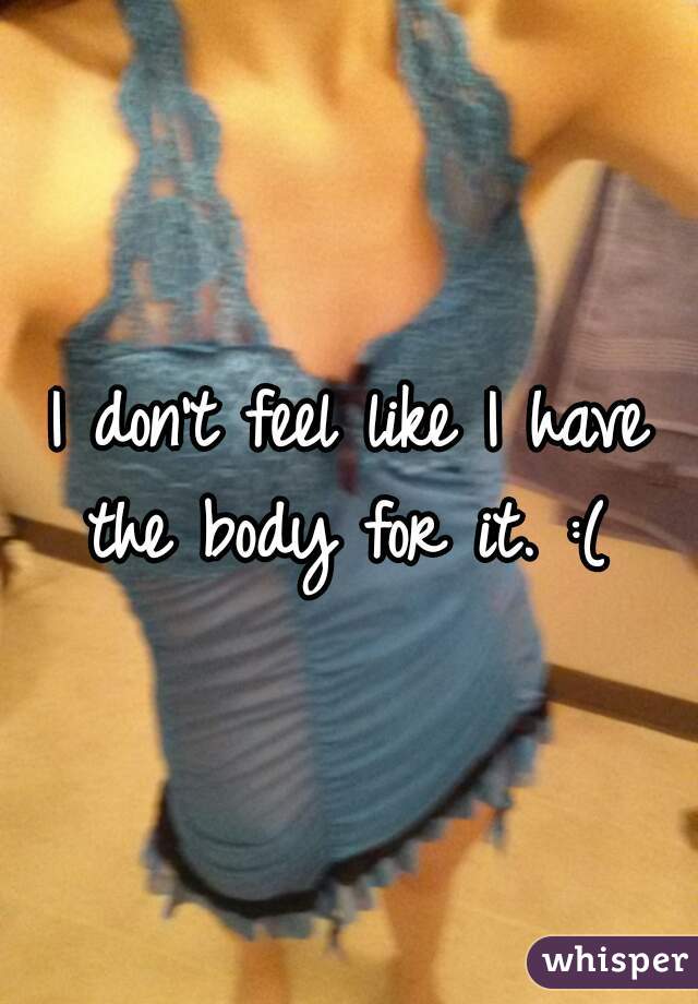 I don't feel like I have the body for it. :( 