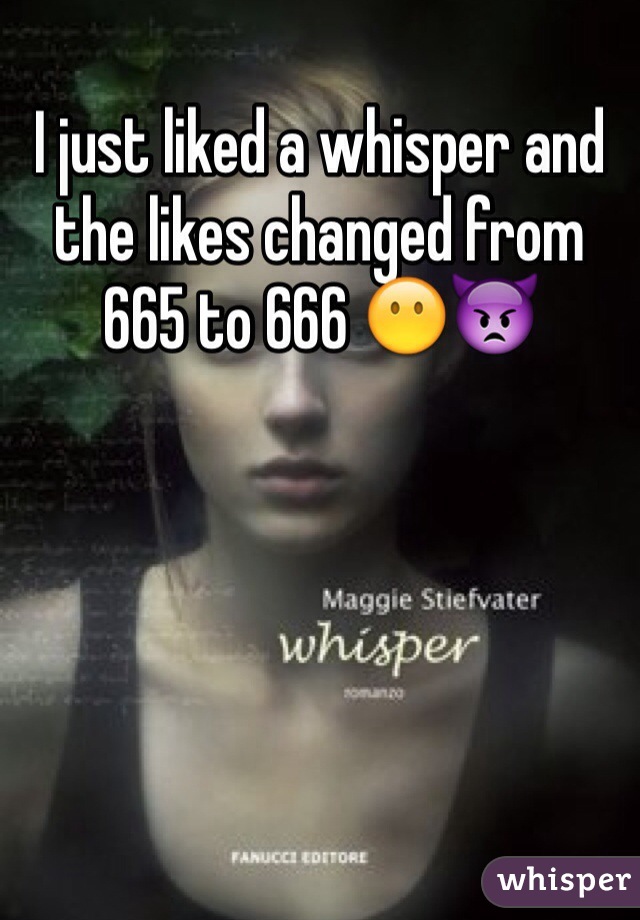 I just liked a whisper and the likes changed from 665 to 666 😶👿