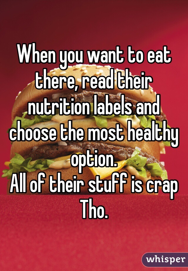 When you want to eat there, read their nutrition labels and choose the most healthy option. 
All of their stuff is crap
Tho. 