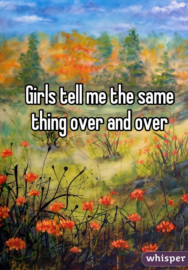 Girls tell me the same thing over and over